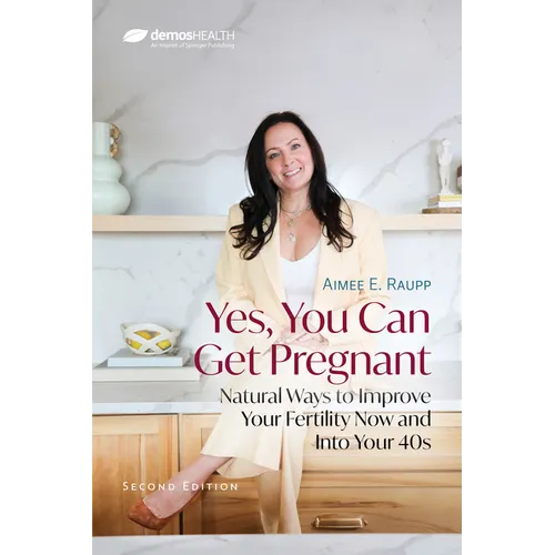Yes, You Can Get Pregnant: Natural Ways to Improve Your Fertility Now and Into Your 40s