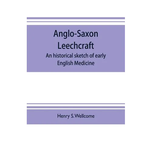 Anglo-Saxon leechcraft; an historical sketch of early English medicine