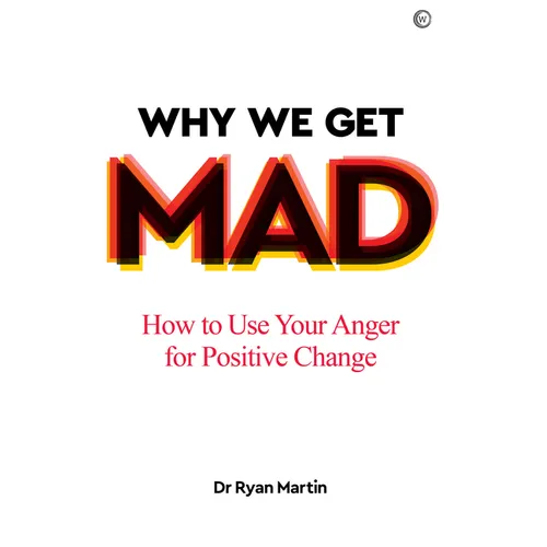 Why We Get Mad: How to Use Your Anger for Positive Change