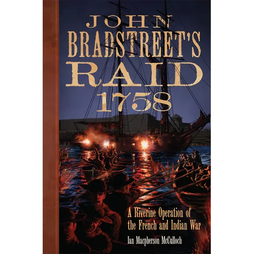 John Bradstreet's Raid, 1758: A Riverine Operation of the French and Indian War Volume 74