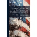 Our Flag; or, the Evolution of the Stars and Stripes, Etc