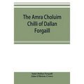 The Amra Choluim Chilli of Dallan Forgaill: now printed for the first time from the original Irish in, a ms. in the library of the Royal Irish academy
