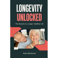 Longevity Unlocked: The Secrets to a Longer, Healthier Life