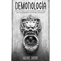 Demonología: Guía de Todo lo que Querías Saber Acerca de los Demonios y Entidades Malignas