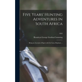 Five Years' Hunting Adventures in South Africa: Being an Account of Sport With the Lion, Elephant ...; 1892