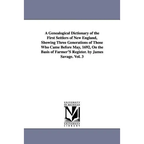 A Genealogical Dictionary of the First Settlers of New England, Showing Three Generations of Those Who Came Before May, 1692, On the Basis of Farmer'S