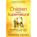 Children and the Supernatural: True Accounts of Kids Unlocking the Power of God Through Visions, Healing, and Miracles