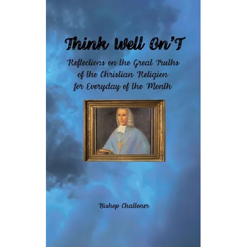 Think Well On'T: Reflections on the Great Truths of the Christian Religion for Everyday of the Month