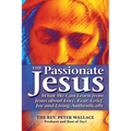 The Passionate Jesus: What We Can Learn from Jesus about Love, Fear, Grief, Joy and Living Authentically