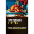 Thanksgiving Recipes: Plant-based Recipes to Celebrate the Holidays (Delicious Thanksgiving Family Recipes)