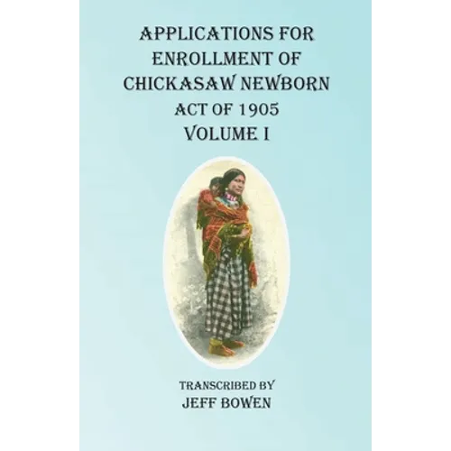 Applications For Enrollment of Chickasaw Newborn Act of 1905 Volume I