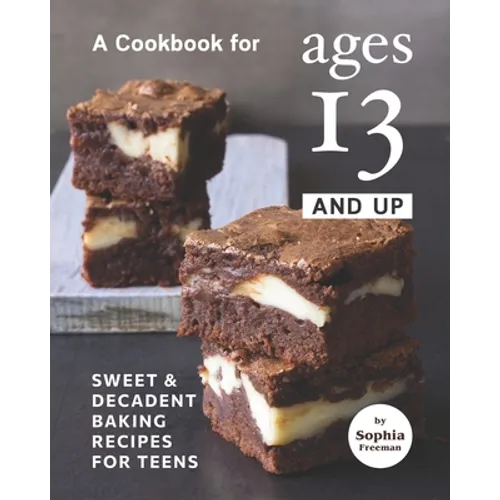A Cookbook for Ages 13 And Up: Sweet & Decadent Baking Recipes for Teens