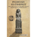 Pharaoh Hatshepsut: The Chronicle of the First Female Pharoah of Ancient Egypt