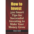How to Invest: 320 Smart Tips for Successful Investing to Make Your Money Grow