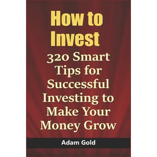 How to Invest: 320 Smart Tips for Successful Investing to Make Your Money Grow