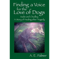 Finding a Voice for the Love of Dogs: Sadie and Chudley: A Story of Healing after Tragedy