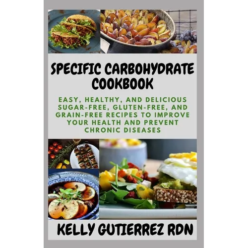Specific Carbohydrate Cookbook: Easy, Healthy, and Delicious Sugar-Free, Gluten-Free, and Grain-Free Recipes to Improve your Health and Prevent Chroni