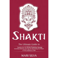 Shakti: The Ultimate Guide to Tapping into the Divine Feminine Energy, Including Mantras and Tips for Harnessing the Power of this Goddess in Yoga