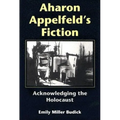 Aharon Appelfeld's Fiction: Acknowledging the Holocaust