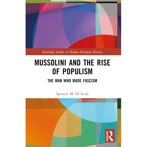 Mussolini and the Rise of Populism: The Man who Made Fascism