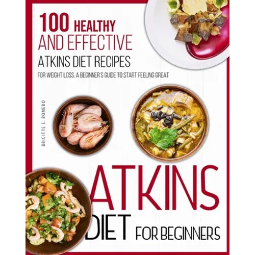 Atkins Diet For Beginners: 100 Healthy and Effective Atkins Diet Recipes for Weight Loss. A Beginner's Guide to Start Feeling Great