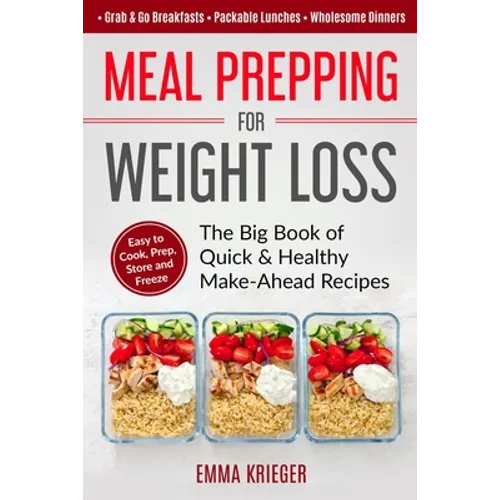 Meal Prepping for Weight Loss: The Big Book of Quick & Healthy Make Ahead Recipes. Easy to Cook, Prep, Store, Freeze: Packable lunches, Grab & Go Bre