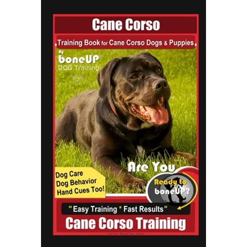 Cane Corso Training Book for Cane Corso Dogs & Puppies By BoneUP DOG Training, Dog Care, Dog Behavior, Hand Cues Too! Are You Ready to Bone Up? Easy T