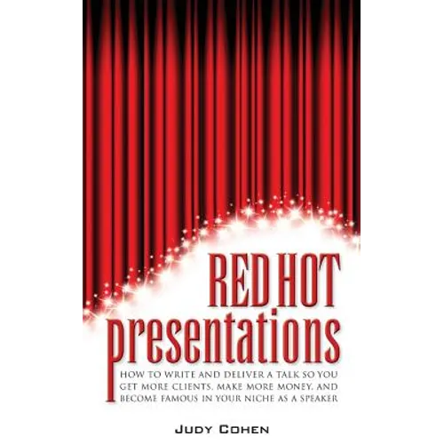 Red Hot Presentations: How to Write and Deliver a Talk So You Get More Clients, Make More Money, and Become Famous in Your Niche as a Speaker