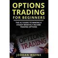 Options Trading for Beginners: The A-Z Guide to Making a Steady Monthly Income Trading Options!