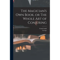 The Magician's Own Book, or The Whole Art of Conjuring