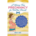 A Worry-Free Pregnancy For First Time Parents: How to Be Stress-Free and Feel Secure Throughout Your Pregnancy Journey for Baby's and Mom's Optimal He