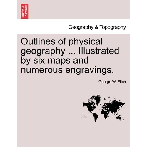 Outlines of Physical Geography ... Illustrated by Six Maps and Numerous Engravings.