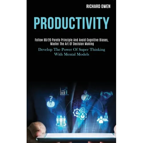 Productivity: Follow 80/20 Pareto Principle and Avoid Cognitive Biases, Master the Art of Decision Making (Develop the Power of Super Thinking With Me