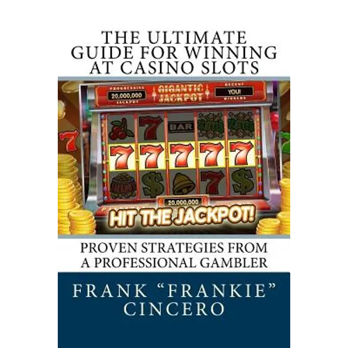 The Ultimate Guide For Winning At Casino Slots: Proven Strategies From A Professional Gambler