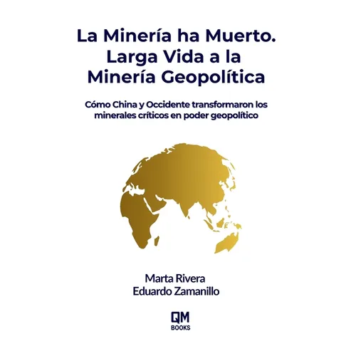 La Minería ha Muerto. Larga Vida a la Minería Geopolítica: Cómo China y Occidente transformaron los minerales críticos en poder geopolítico