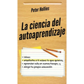 La ciencia del autoaprendizaje: Cómo enseñarte a ti mismo lo que quieras, aprender más en menos tiempo y dirigir tu propia educación
