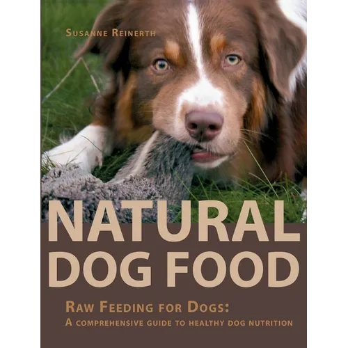 Natural Dog Food: Raw Feeding for Dogs: A comprehensive guide to healthy dog nutrition