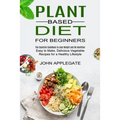 Plant Based Diet for Beginners: The Essential Cookbook to Lose Weight and Be Healthier (Easy to Make, Delicious Vegetable Recipes for a Healthy Lifest