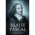 Blaise Pascal: The Life and Legacy of the Legendary French Mathematician and Theologian