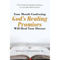 Your Mouth Confessing God's Healing Promises Will Heal Your Disease: I Was Healed of Multiple Myeloma, an Incurable Blood Disease!
