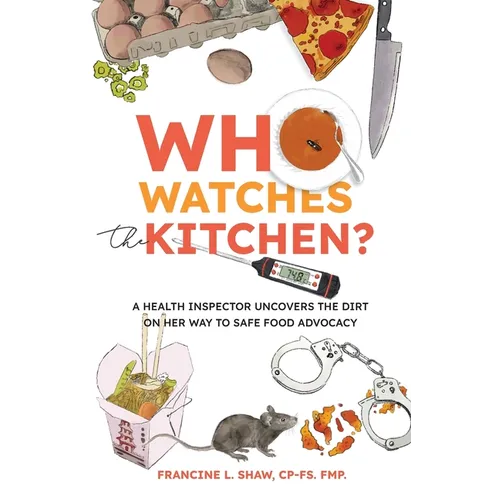 Who Watches the Kitchen?: A Health Inspector Uncovers the Dirt on Her Way to Safe Food Advocacy