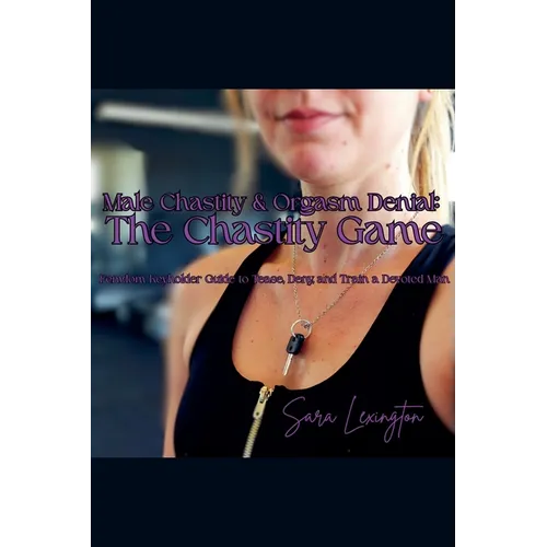 Male Chastity & Orgasm Denial: The Chastity Game: Femdom Keyholder Guide to Tease, Deny, and Train a Devoted Man