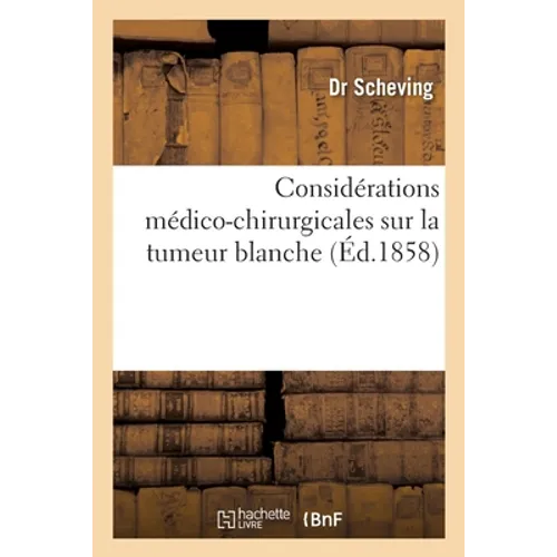 Considérations Médico-Chirurgicales Sur La Tumeur Blanche