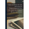 The Legend Of Sir Nicholas Throckmorton, Ed. And Restored By J.g. Nichols