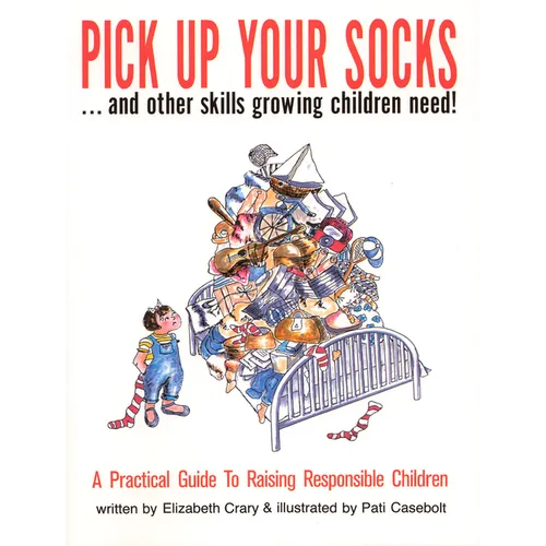 Pick Up Your Socks . . . and Other Skills Growing Children Need!: A Practical Guide to Raising Responsible Children