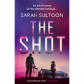 The Shot: The Shocking, Searingly Authentic New Thriller from Award-Winning Ex-CNN News Executive Sarah Sultoon