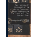The History Of Freemasonry In South Carolina, From Its Origin In The Year 1736 To The Present Time