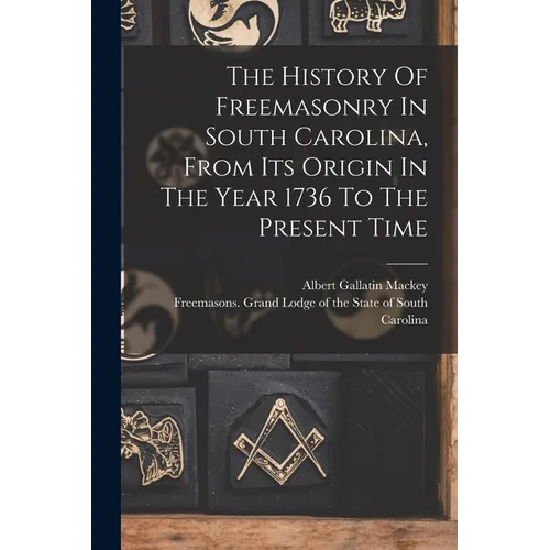 The History Of Freemasonry In South Carolina, From Its Origin In The Year 1736 To The Present Time
