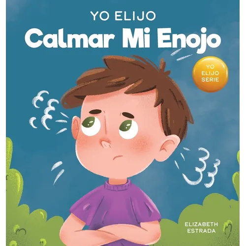 Yo Elijo calmar mi enojo: Un libro colorido e ilustrado sobre el manejo de la ira y los sentimientos y emociones difíciles