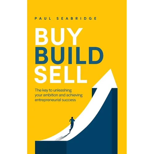 Buy, Build, Sell: The Key to Unleashing Your Ambition and Achieving Entrepreneurial Success